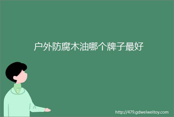 户外防腐木油哪个牌子最好